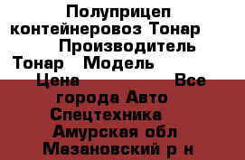 Полуприцеп контейнеровоз Тонар 974623 › Производитель ­ Тонар › Модель ­ 974 623 › Цена ­ 1 350 000 - Все города Авто » Спецтехника   . Амурская обл.,Мазановский р-н